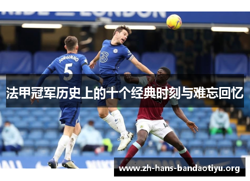 法甲冠军历史上的十个经典时刻与难忘回忆 法甲冠军历史上的十个经典时刻与难忘回忆