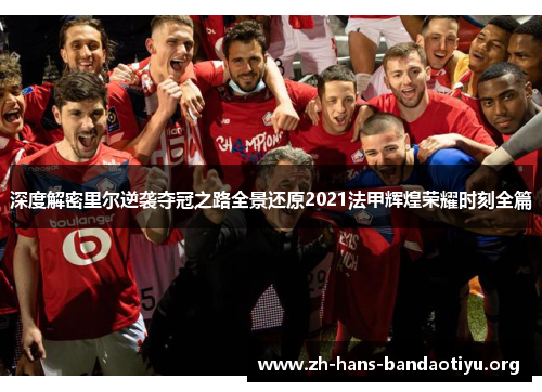 深度解密里尔逆袭夺冠之路全景还原2021法甲辉煌荣耀时刻全篇 深度解密里尔逆袭夺冠之路全景还原2021法甲辉煌荣耀时刻全篇