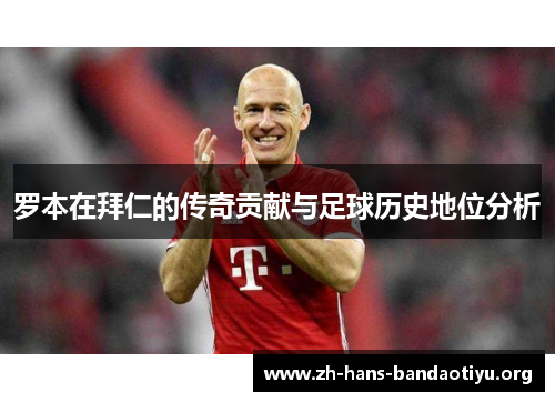 罗本在拜仁的传奇贡献与足球历史地位分析