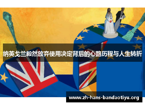 纳英戈兰毅然放弃使用决定背后的心路历程与人生转折