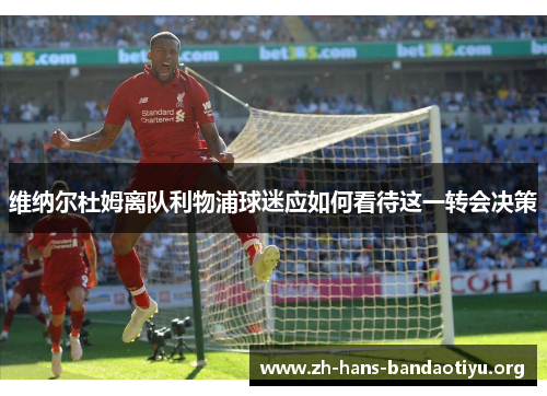 维纳尔杜姆离队利物浦球迷应如何看待这一转会决策 维纳尔杜姆离队利物浦球迷应如何看待这一转会决策