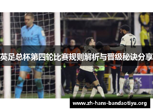 英足总杯第四轮比赛规则解析与晋级秘诀分享