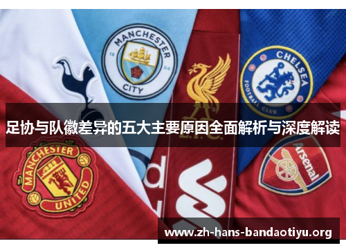 足协与队徽差异的五大主要原因全面解析与深度解读