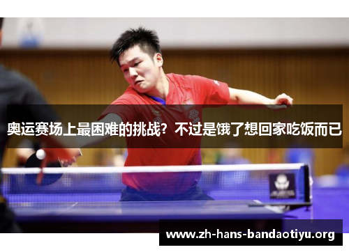 奥运赛场上最困难的挑战?不过是饿了想回家吃饭而已 奥运赛场上最困难的挑战?不过是饿了想回家吃饭而已