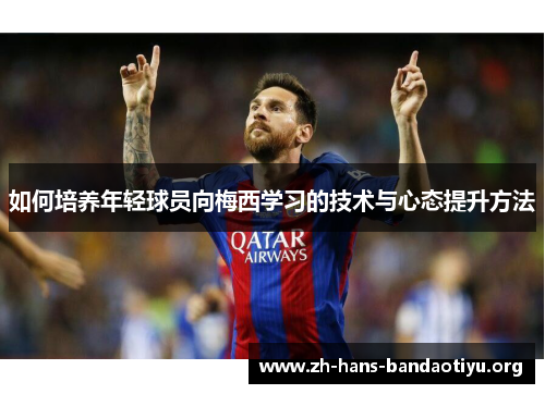 如何培养年轻球员向梅西学习的技术与心态提升方法 如何培养年轻球员向梅西学习的技术与心态提升方法