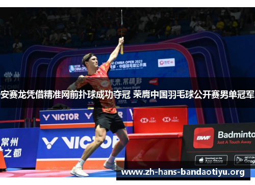 安赛龙凭借精准网前扑球成功夺冠 荣膺中国羽毛球公开赛男单冠军
