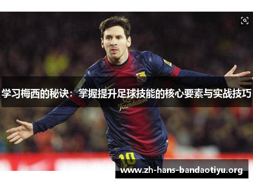 学习梅西的秘诀:掌握提升足球技能的核心要素与实战技巧 学习梅西的秘诀:掌握提升足球技能的核心要素与实战技巧