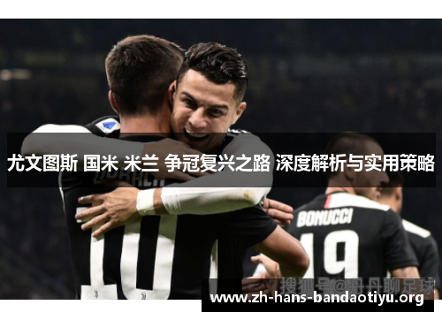 尤文图斯 国米 米兰 争冠复兴之路 深度解析与实用策略