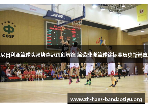 尼日利亚篮球队强势夺冠再创辉煌 缔造非洲篮球锦标赛历史新篇章 尼日利亚篮球队强势夺冠再创辉煌 缔造非洲篮球锦标赛历史新篇章