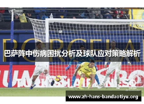 巴萨阵中伤病困扰分析及球队应对策略解析