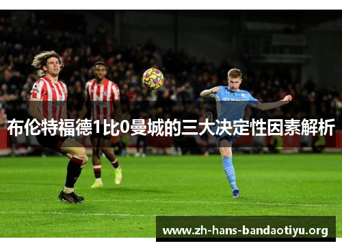 布伦特福德1比0曼城的三大决定性因素解析