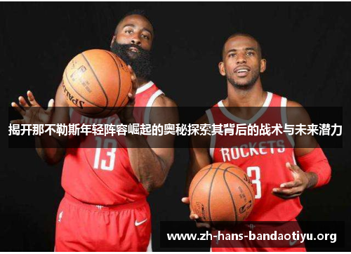 揭开那不勒斯年轻阵容崛起的奥秘探索其背后的战术与未来潜力