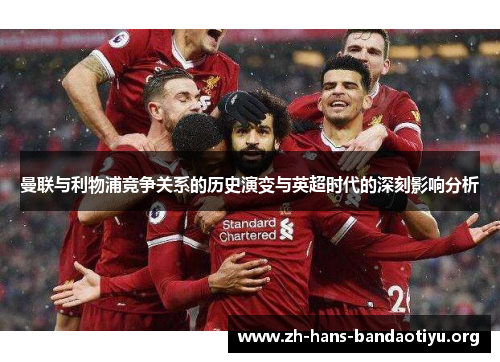 曼联与利物浦竞争关系的历史演变与英超时代的深刻影响分析