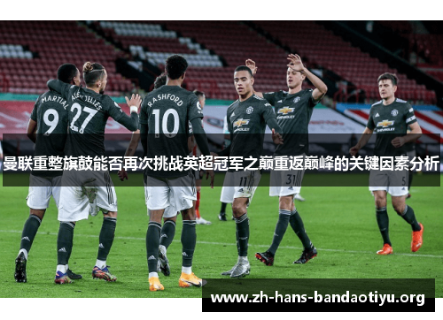 曼联重整旗鼓能否再次挑战英超冠军之巅重返巅峰的关键因素分析