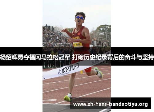 杨绍辉勇夺福冈马拉松冠军 打破历史纪录背后的奋斗与坚持