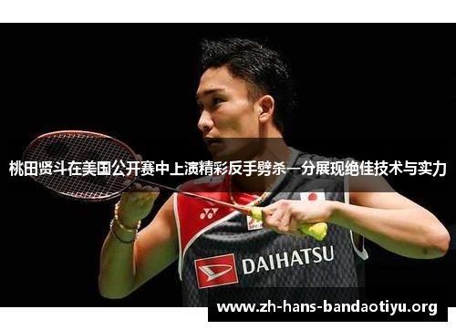 桃田贤斗在美国公开赛中上演精彩反手劈杀一分展现绝佳技术与实力