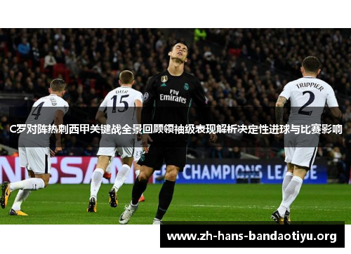 C罗对阵热刺西甲关键战全景回顾领袖级表现解析决定性进球与比赛影响